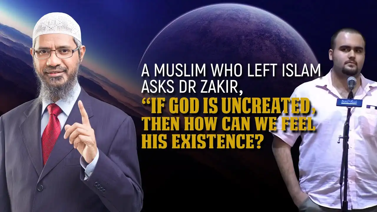 a muslim who left islam asks dr zakir, “if god is uncreated, then how can we feel his existence?”