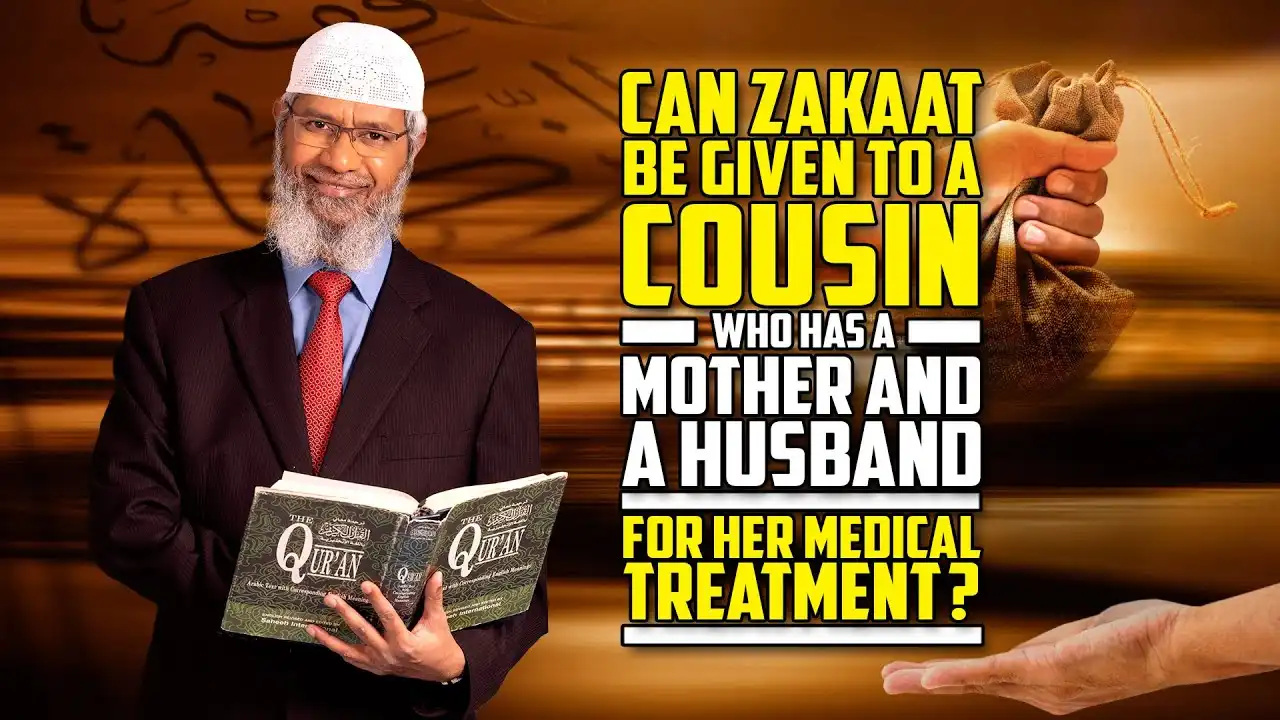 can zakaat be given to a cousin who has a mother and a husband for her medical treatment? – dr zakir