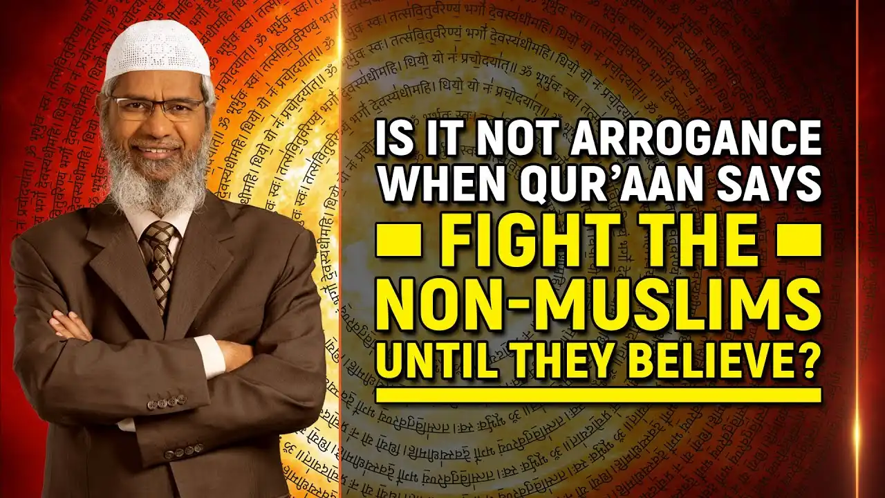 is it not arrogance when quran says fight the non-muslims until they believe? - dr zakir naik
