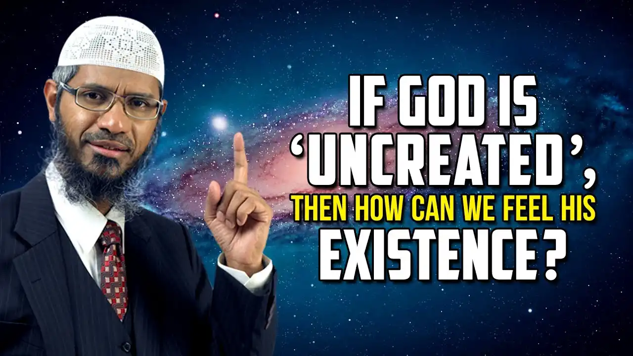 if god is 'uncreated', then how can we feel his existence? - dr zakir naik