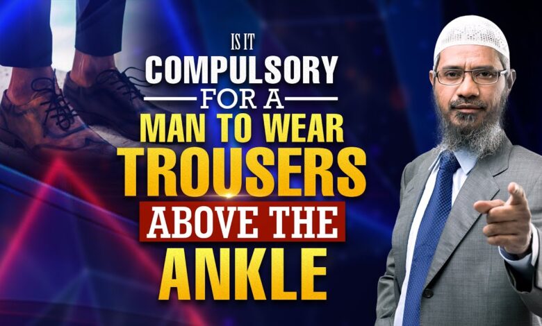 is it compulsory for a man to wear trousers above the ankle - dr zakir naik