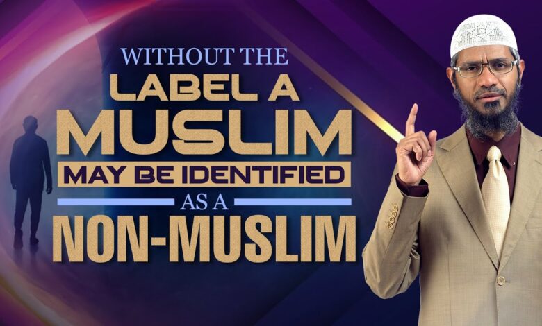 without the label a muslim may be identified as a non-muslim - dr zakir naik