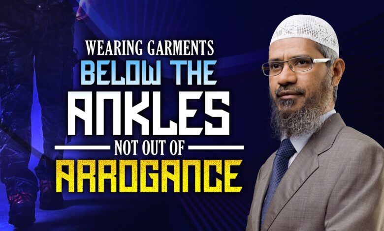 wearing garments below the ankles not out of arrogance - dr zakir naik