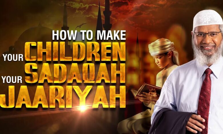 how to make your children your sadaqah jaariyah - dr zakir naik