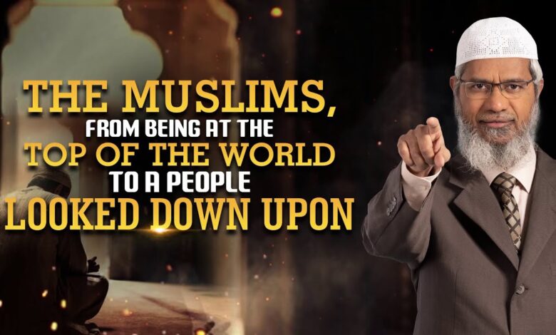 the muslims, from being at the top of the world to a people looked down upon - dr zakir naik