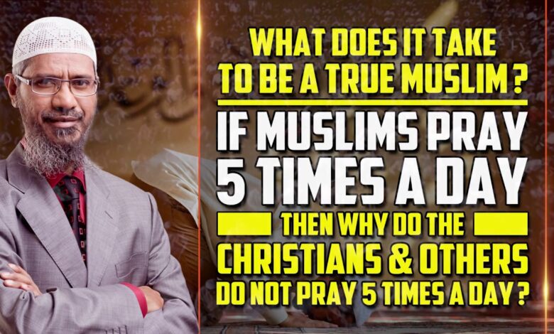 what does it take to be a true muslim? if muslims pray 5 times a day then why ... - dr zakir naik
