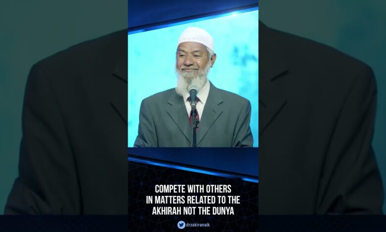 compete with others in matters related to the akhirah not the dunya - dr zakir naik