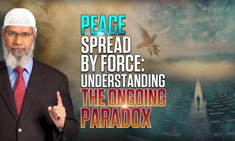 peace spread by force understanding the ongoing paradox - dr zakir naik