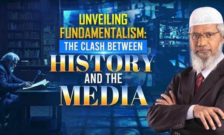 unveiling fundamentalism the clash between history and the media - dr zakir naik