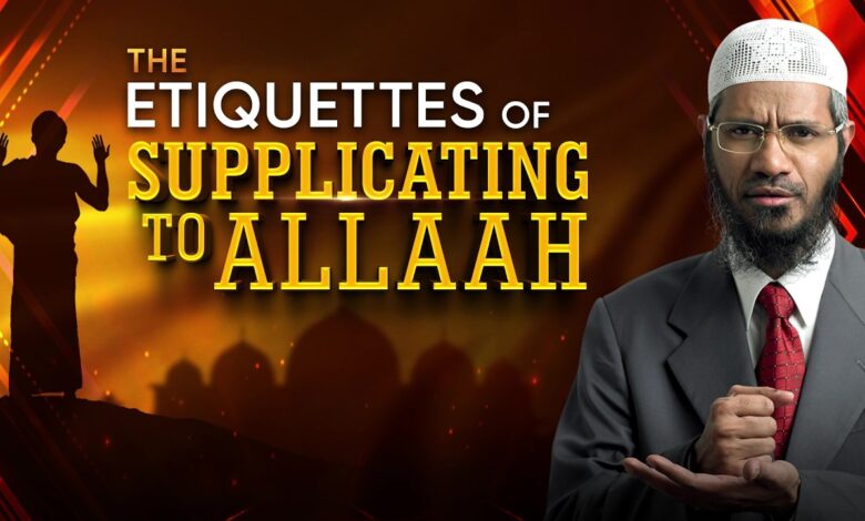 the etiquettes of supplicating to allah - dr zakir naik