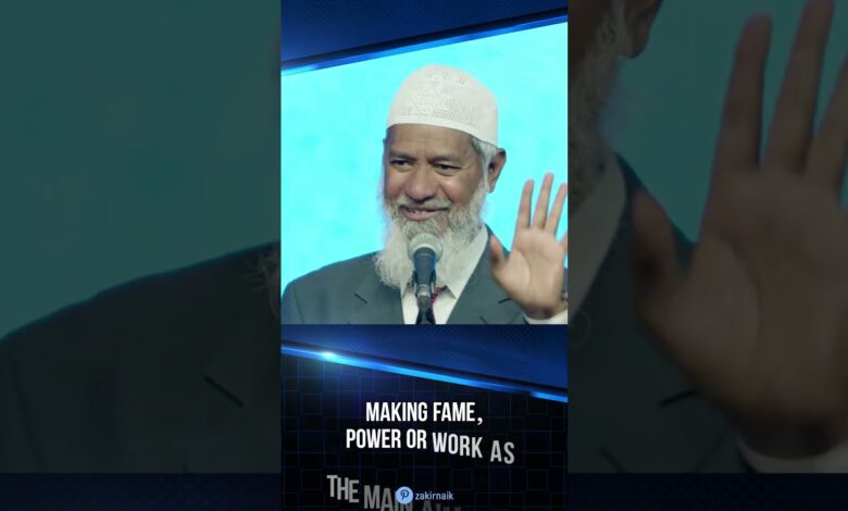 making fame, power or work as the main aim in life - dr zakir naik
